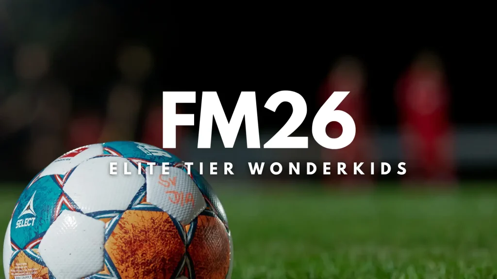 Elite Tier FM26 Wonderkids: World-Class Potential